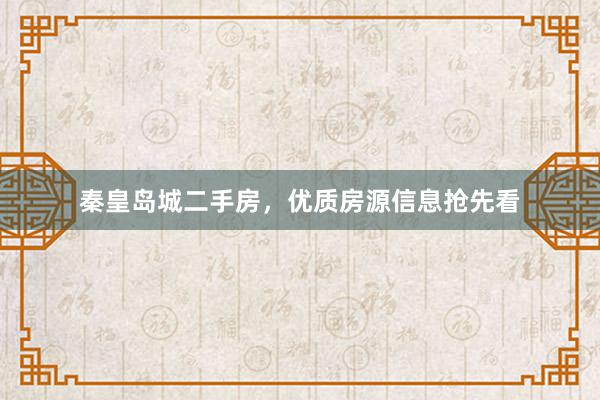 秦皇岛城二手房，优质房源信息抢先看